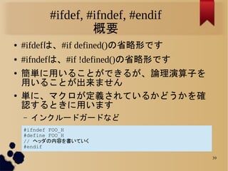 #ifdef, #ifndef, #endif
                   概要
●   #ifdefは、#if defined()の省略形です
●   #ifndefは、#if !defined()の省略形です
●
    簡単に用...