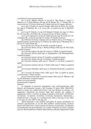 DIRITTO DELL’UNIONE EUROPEA N.1 -2013
considerate le osservazioni presentate:
– per il sig. B. Baheten Metock, la sig.ra H. E. Ngo Ikeng e i sigg. C. J.
Baheten e S. Z. Ikeng Baheten, dai sigg. M. de Blacam, SC, e J. Stanley, BL, su
incarico del sig. V. Crowley, della sig.ra S. Burke e del sig. D. Langan, solicitors;
– per il sig. H. Ikogho e la sig.ra D. Ikogho, dalla sig.ra R. Boyle, SC, nonché
dai sigg. G. O’Halloran, BL, e A. Lowry, BL, su incarico del sig. S. Mulvihill,
solicitor;
– per il sig. R. Chinedu e la sig.ra M. Babucke Chinedu, dai sigg. A. Collins,
SC, M. Lynn, BL, e P. O’Shea, BL, su incarico del sig. B. Burns, solicitor;
– per il sig. H. Igboanusi e la sig.ra R. Batkowska, dai sigg. M. Forde, SC, e O.
Ladenegan, BL, su incarico dei sigg. K. Tunney e W. Mudah, solicitors;
– per il Minister for Justice, Equality and Law Reform, dal sig. D. O’Hagan, in
qualità di agente, assistito dal sig. B. O’Moore, SC, dalla sig.ra S. Moorhead, SC, e
dal sig. D. Conlan Smyth, BL;
– per il governo ceco, dal sig. M. Smolek, in qualità di agente;
– per il governo danese, dal sig. J. Bering Liisberg e dalla sig.ra B. Weis Fogh,
in qualità di agenti;
– per il governo tedesco, dai sigg. M. Lumma e J. Möller, in qualità di agenti;
– per il governo ellenico, dalle sig.re T. Papadopoulou e M. Michelogiannaki,
in qualità di agenti;
– per il governo cipriota, dal sig. D. Lisandrou, in qualità di agente;
– per il governo maltese, dal sig. S. Camilleri, in qualità di agente;
– per il governo olandese, dalle sig.re C. Wissels e C. ten Dam, in qualità di
agenti;
– per il governo austriaco, dal sig. E. Riedl e dalla sig.ra T. Fülöp, in qualità di
agenti;
– per il governo finlandese, dalla sig.ra A. Guimaraes-Purokoski, in qualità di
agente;
– per il governo del Regno Unito, dalla sig.ra I. Rao, in qualità di agente,
assistita dal sig. T. Ward, barrister;
– per la Commissione delle Comunità europee, dalla sig.ra D. Maidani e dal
sig. M. Wilderspin, in qualità di agenti,
sentito l’avvocato generale,
ha pronunciato la seguente
Sentenza
1 La domanda di pronuncia pregiudiziale verte sull’interpretazione della
direttiva del Parlamento europeo e del Consiglio 29 aprile 2004, 2004/38/CE,
relativa al diritto dei cittadini dell’Unione e dei loro familiari di circolare e di
soggiornare liberamente nel territorio degli Stati membri, che modifica il
regolamento (CEE) n. 1612/68 ed abroga le direttive 64/221/CEE, 68/360/CEE,
72/194/CEE, 73/148/CEE, 75/34/CEE, 75/35/CEE, 90/364/CEE, 90/365/CEE e
93/96/CEE (GU L 158, pag. 77, e rettifiche in GU 2004, L 229, pag. 35, GU 2005,
L 197, pag. 34, e GU 2007, L 204, pag. 28).
2 Questa domanda è stata proposta nell’ambito di quattro procedimenti di
sindacato giurisdizionale su un atto della pubblica amministrazione, promossi
dinanzi alla High Court e diretti ciascuno ad ottenere, in particolare, un’ordinanza
di annullamento del provvedimento con il quale il Minister for Justice, Equality
and Law Reform (Ministro irlandese della Giustizia, delle pari Opportunità e della
63
 