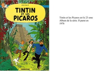 Tintin et les Picaros est le 23 eme
Album de la série. Il parut en
1976
 