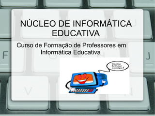 NÚCLEO DE INFORMÁTICA
EDUCATIVA
Curso de Formação de Professores em
Informática Educativa
 