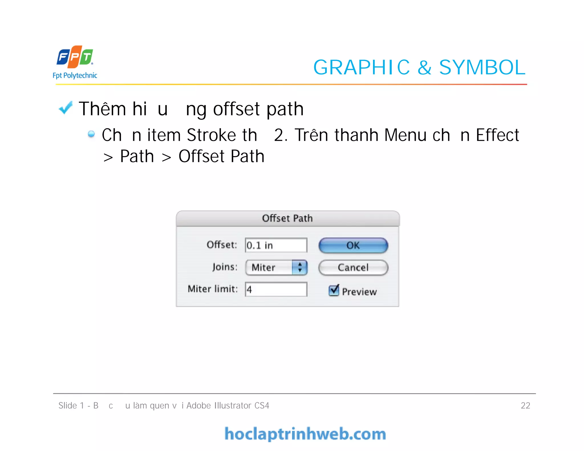 GRAPHIC & SYMBOL
Thêm hiệu ứng offset path
Chọn item Stroke thứ 2. Trên thanh Menu chọn Effect
> Path > Offset Path
Slide 1 - Bước đầu làm quen với Adobe Illustrator CS4 22
 