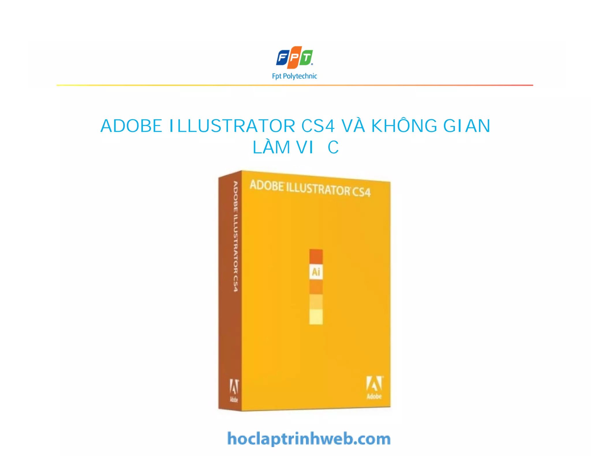 ADOBE ILLUSTRATOR CS4 VÀ KHÔNG GIAN
LÀM VIỆC
 
