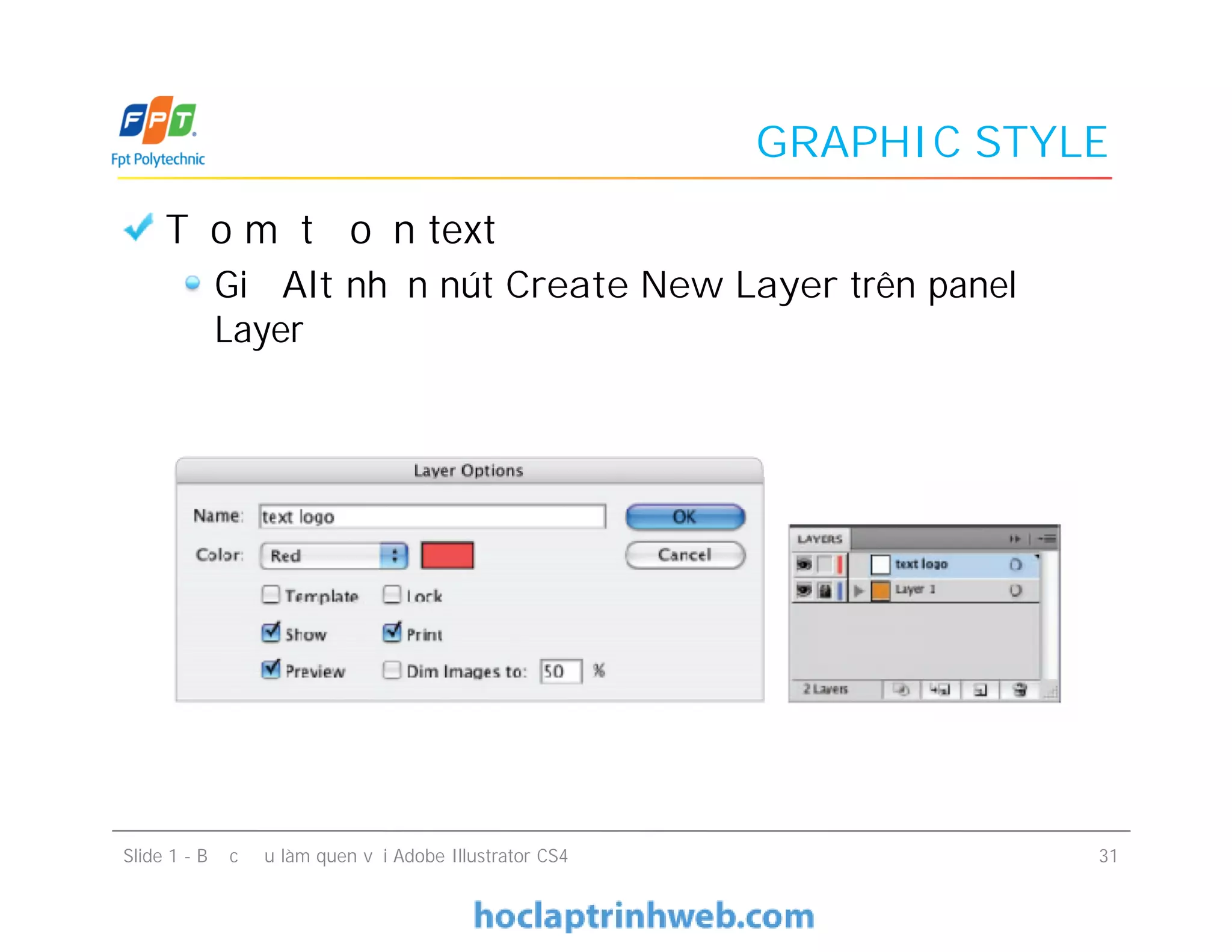 GRAPHIC STYLE
Tạo một đoạn text
Giữ Alt nhấn nút Create New Layer trên panel
Layer
Slide 1 - Bước đầu làm quen với Adobe Illustrator CS4 31
 