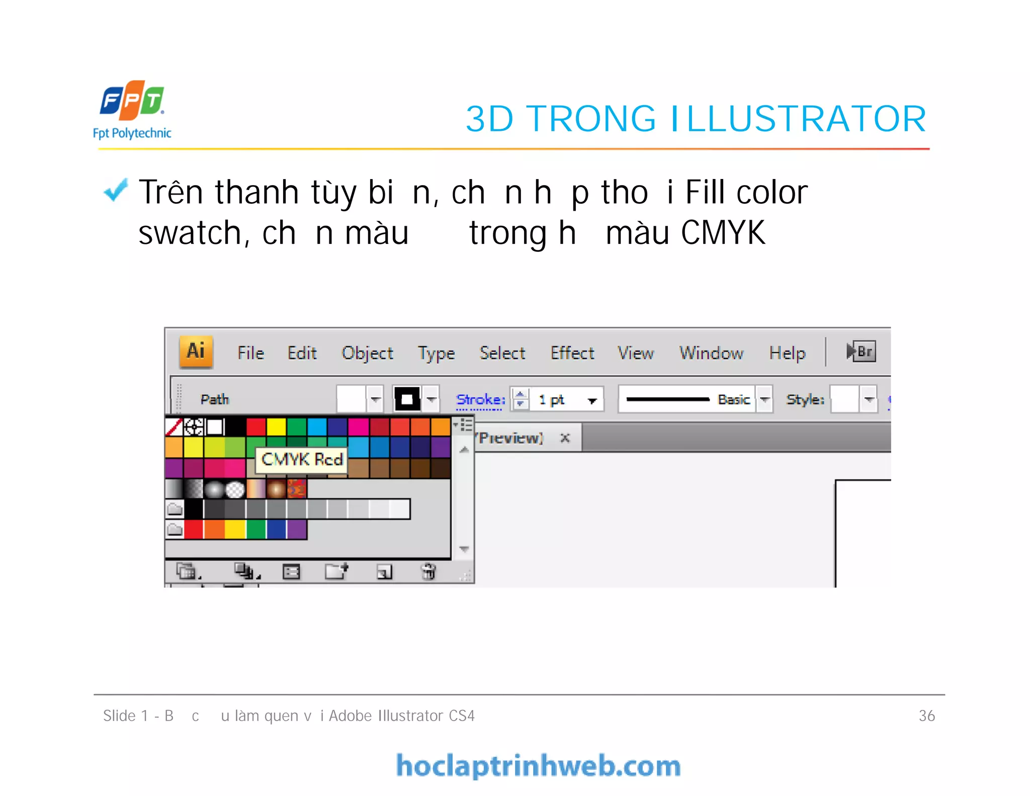 3D TRONG ILLUSTRATOR
Trên thanh tùy biến, chọn hộp thoại Fill color
swatch, chọn màu đỏ trong hệ màu CMYK
Slide 1 - Bước đầu làm quen với Adobe Illustrator CS4 36
 