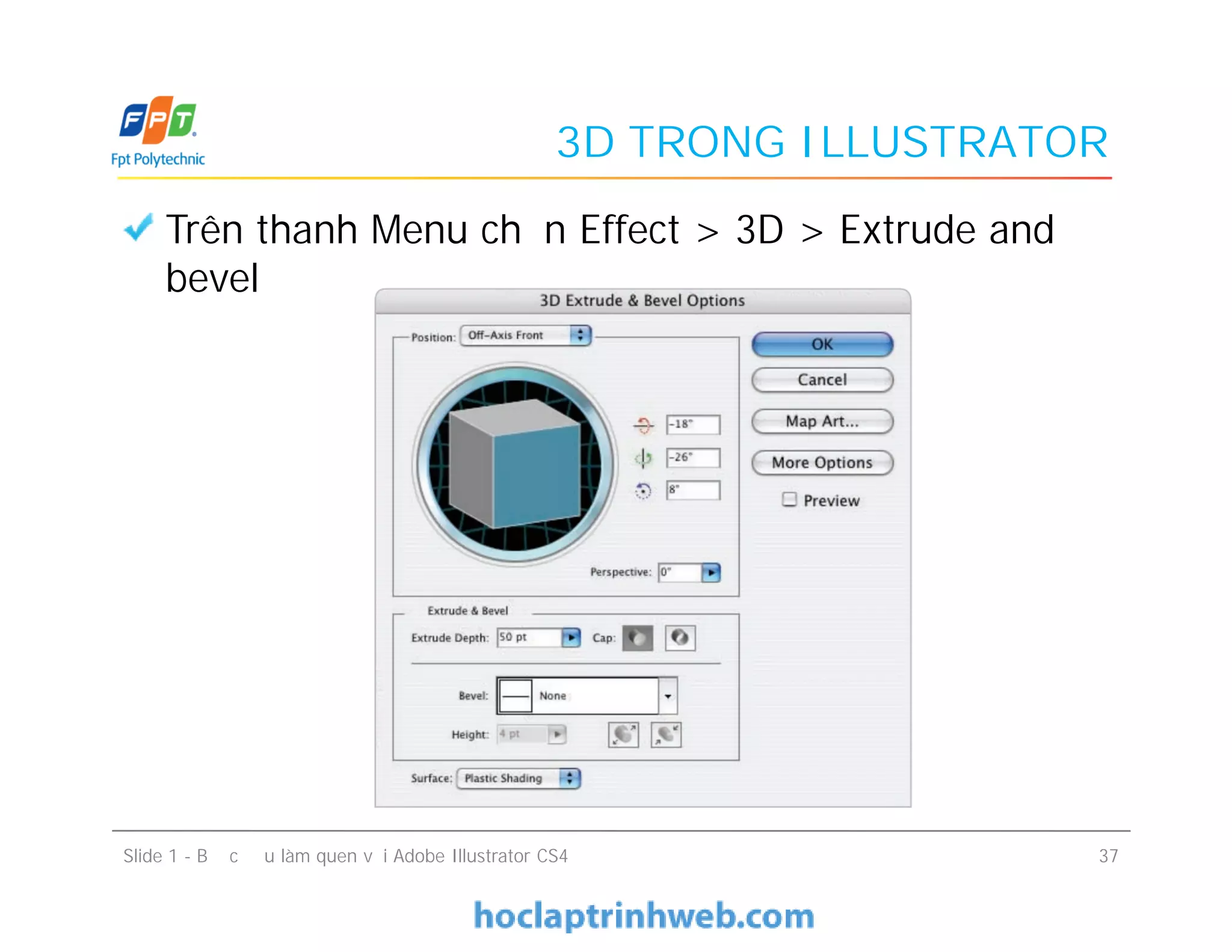 3D TRONG ILLUSTRATOR
Trên thanh Menu chọn Effect > 3D > Extrude and
bevel
Slide 1 - Bước đầu làm quen với Adobe Illustrator CS4 37
 