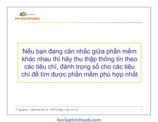 Tổng quan về phân tích thiết kế HTTT & Nguồn phần mềm 32
Nếu bạn đang cân nhắc giữa phần mềm
khác nhau thì hãy thu thập thông tin theo
các tiêu chí, đánh trọng số cho các tiêu
chí để tìm được phần mềm phù hợp nhất
 