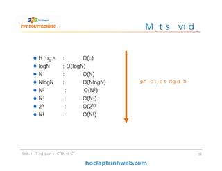 Một số ví dụ
38
Hằng số : O(c)
logN : O(logN)
N : O(N)
NlogN : O(NlogN)
N2 : O(N2)
N3 : O(N3)
2N : O(2N)
N! : O(N!)
Độ phức tạp tăng dần
Slide 1 - Tổng quan về CTDL và GT
 
