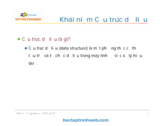 Cấu trúc dữ liệu là gì?
Cấu trúc dữ liệu (data structure) là một phương thức cụ thể để
lưu trữ và tổ chức dữ liệu trong máy tính để việc xử lý hiệu
quả.
Khái niệm Cấu trúc dữ liệu
7Slide 1 - Tổng quan về CTDL và GT
 