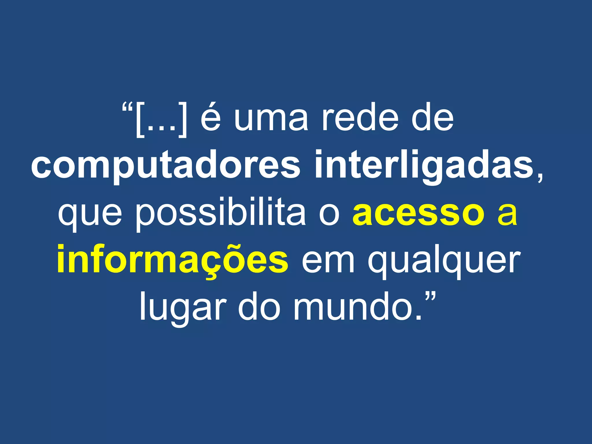 ―[...] é uma rede de
computadores interligadas,
que possibilita o acesso a
informações em qualquer
lugar do mundo.‖
 