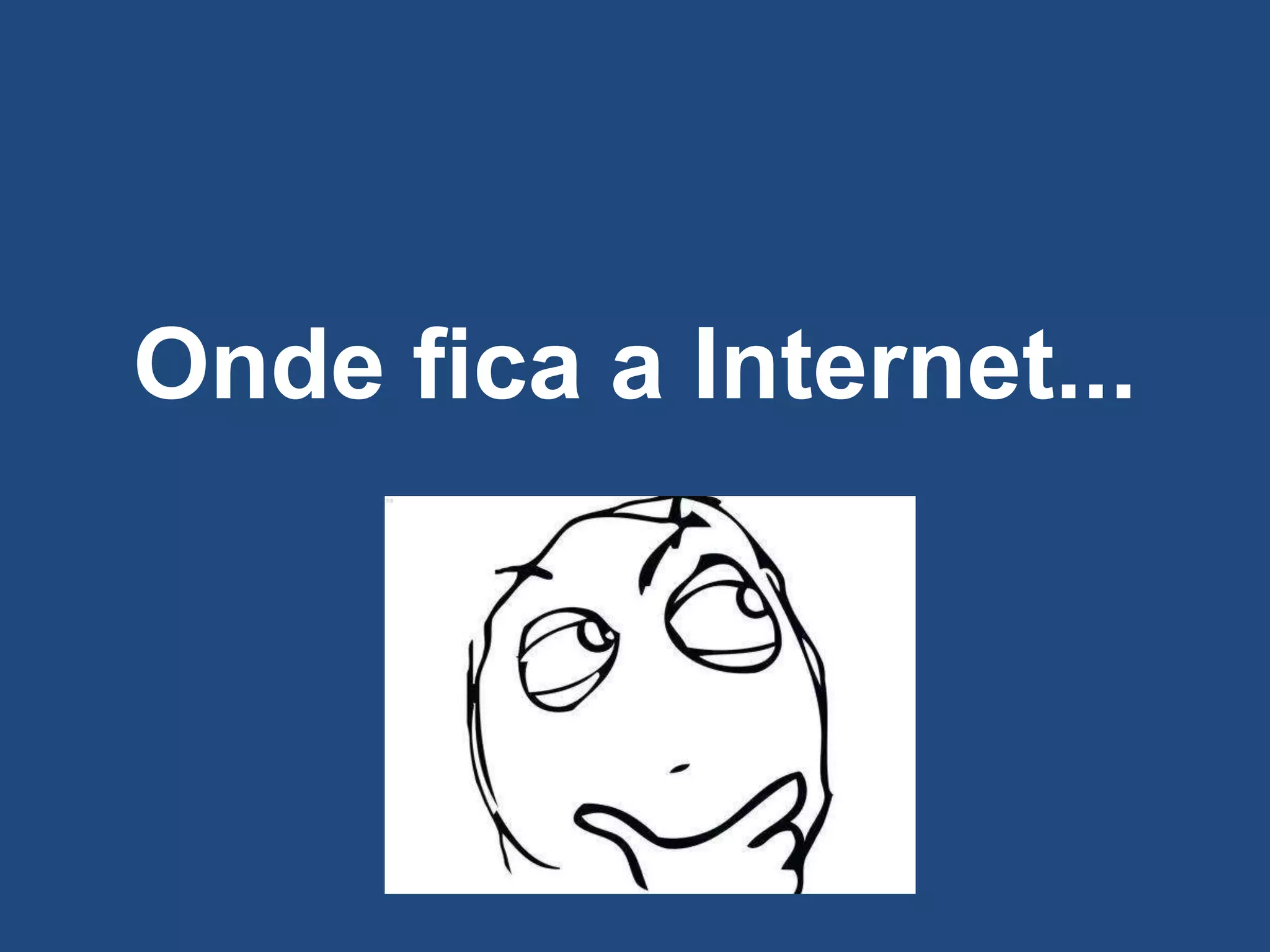 Onde fica a Internet...
 