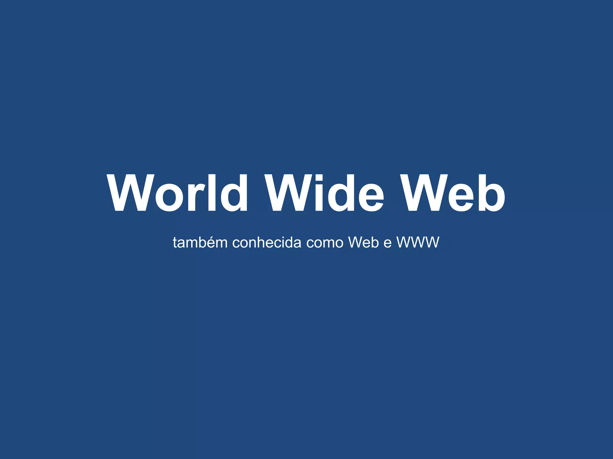 World Wide Web
também conhecida como Web e WWW
 