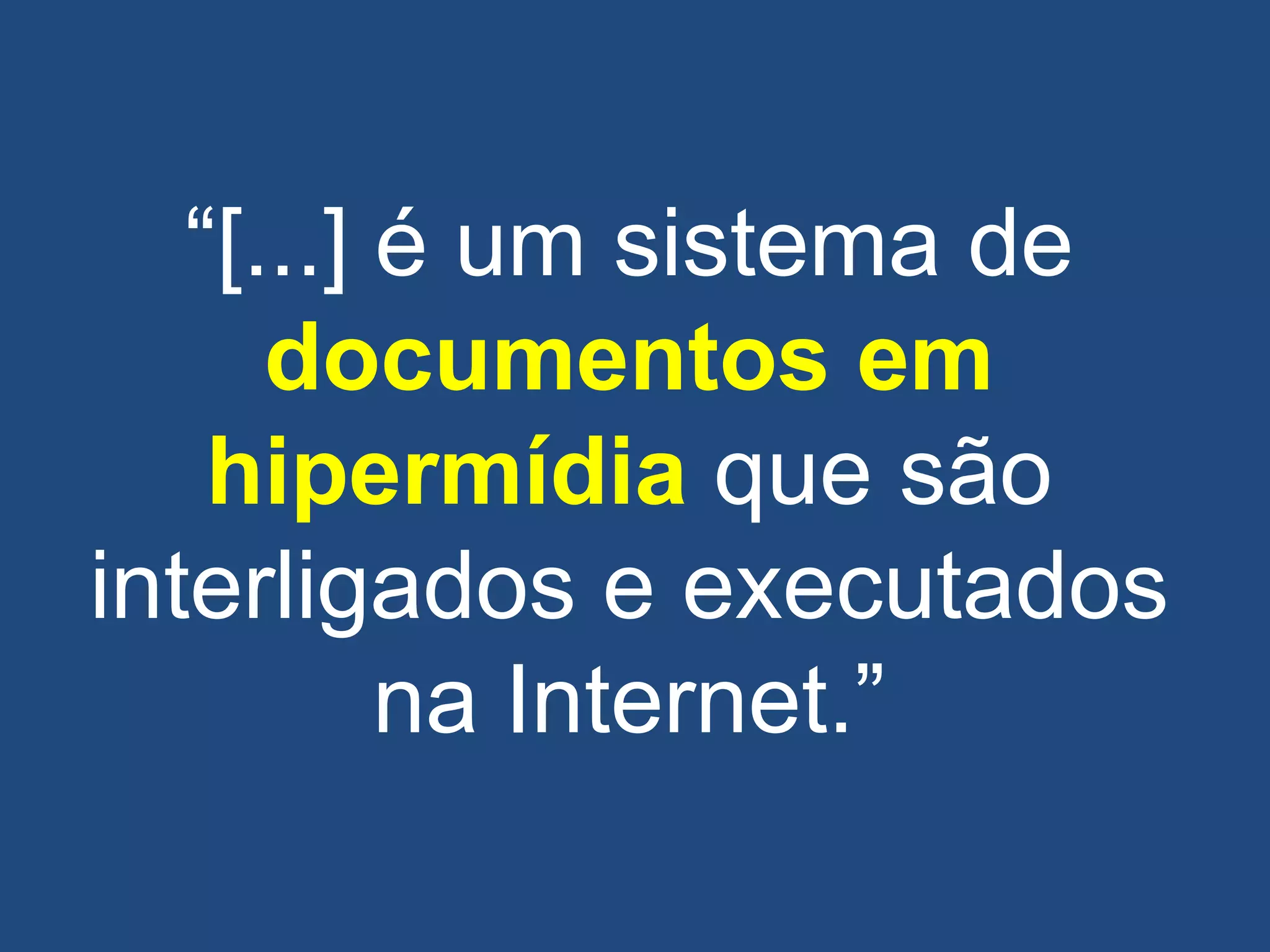 ―[...] é um sistema de
documentos em
hipermídia que são
interligados e executados
na Internet.‖
 