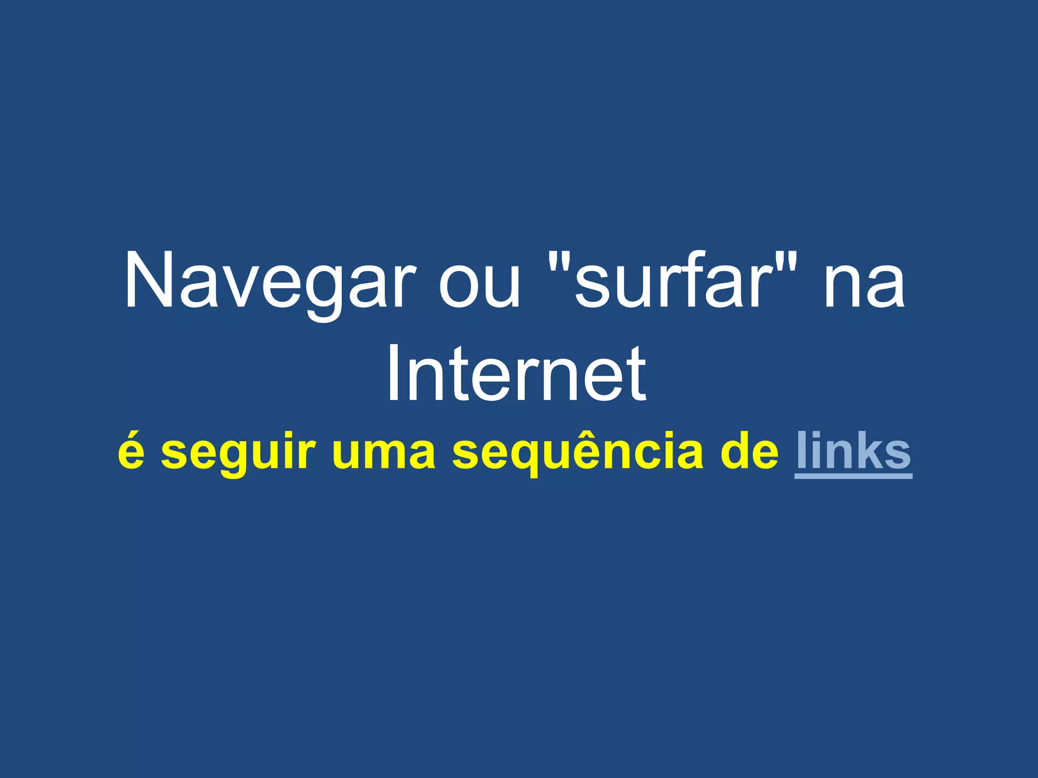 Navegar ou "surfar" na
Internet
é seguir uma sequência de links
 