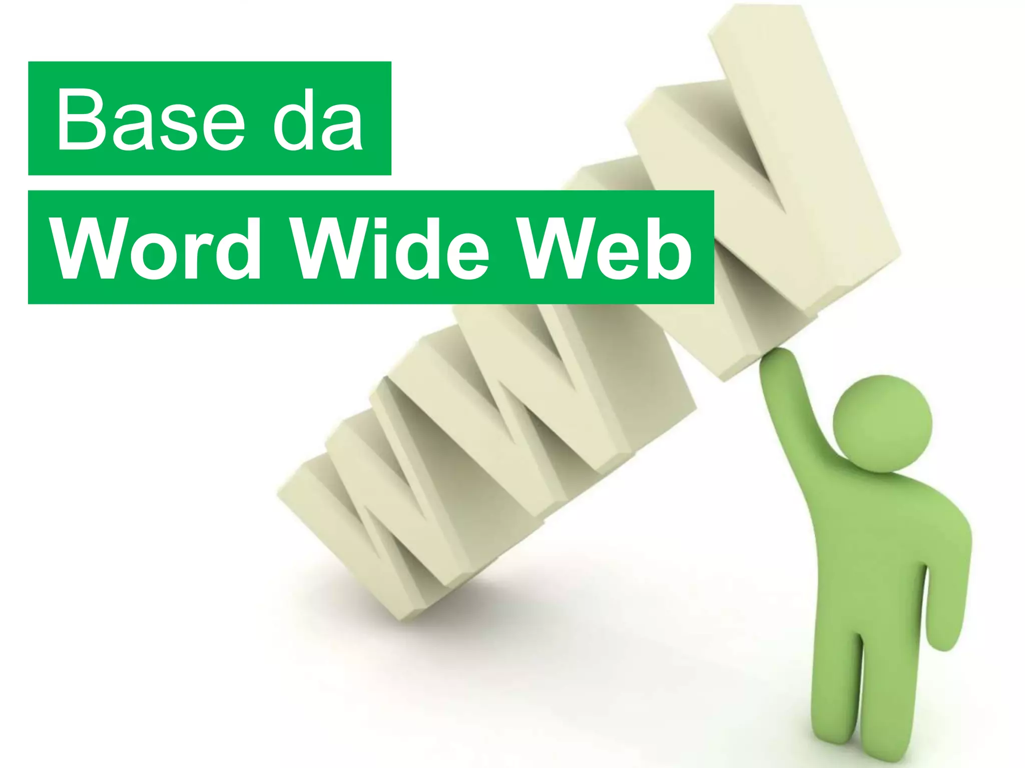 Base da
Word Wide Web
 