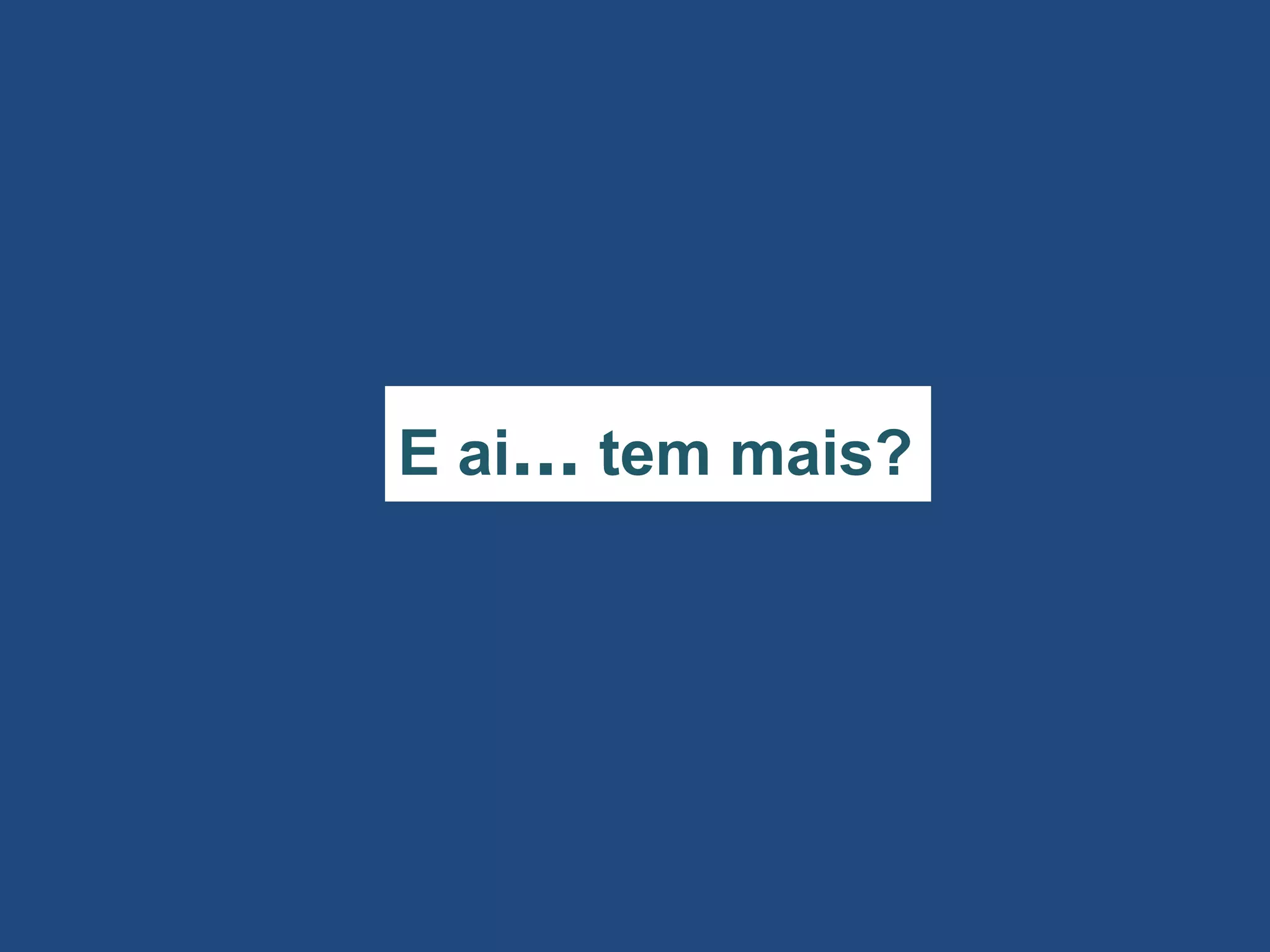 E ai... tem mais?
 