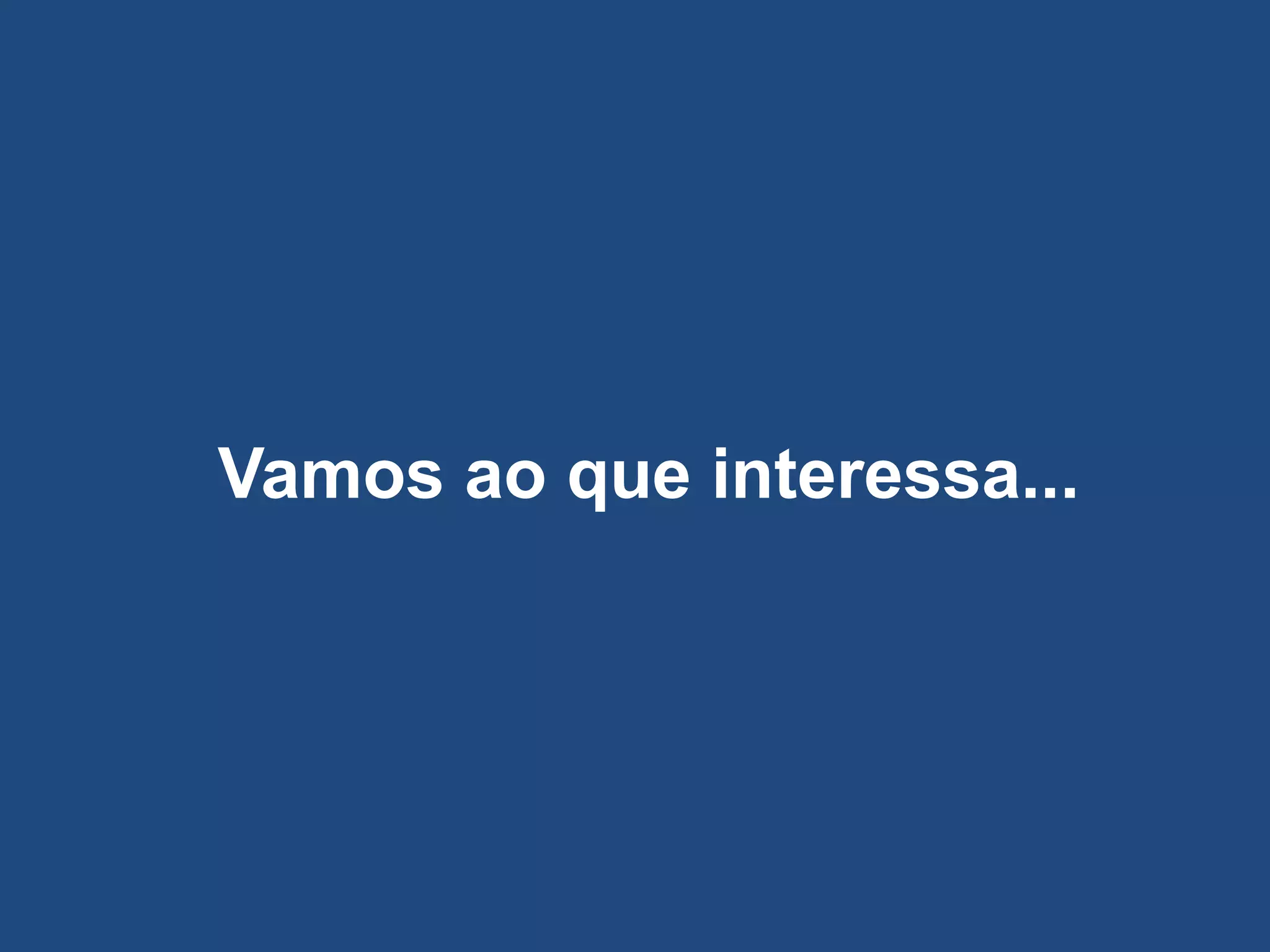 Vamos ao que interessa...
 