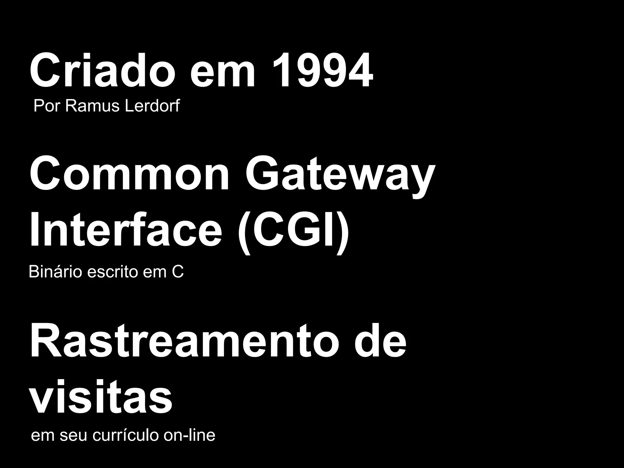 Criado em 1994
Por Ramus Lerdorf
Common Gateway
Interface (CGI)
Binário escrito em C
Rastreamento de
visitas
em seu currículo on-line
 