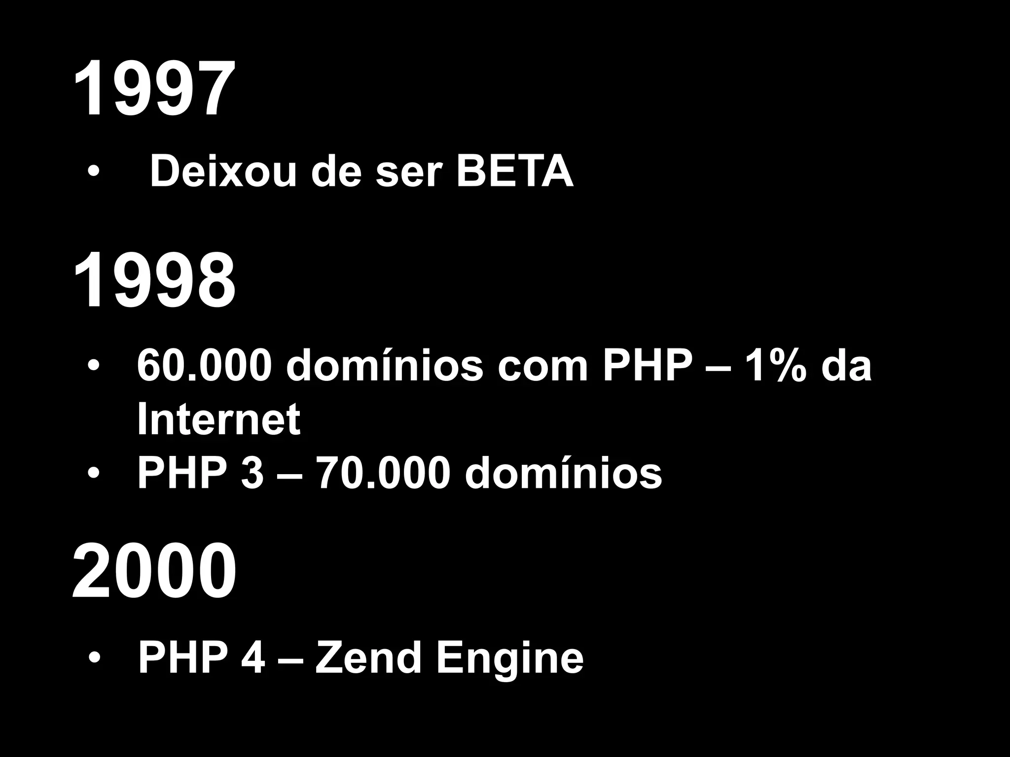 • Deixou de ser BETA
1997
• 60.000 domínios com PHP – 1% da
Internet
• PHP 3 – 70.000 domínios
1998
• PHP 4 – Zend Engine
2000
 