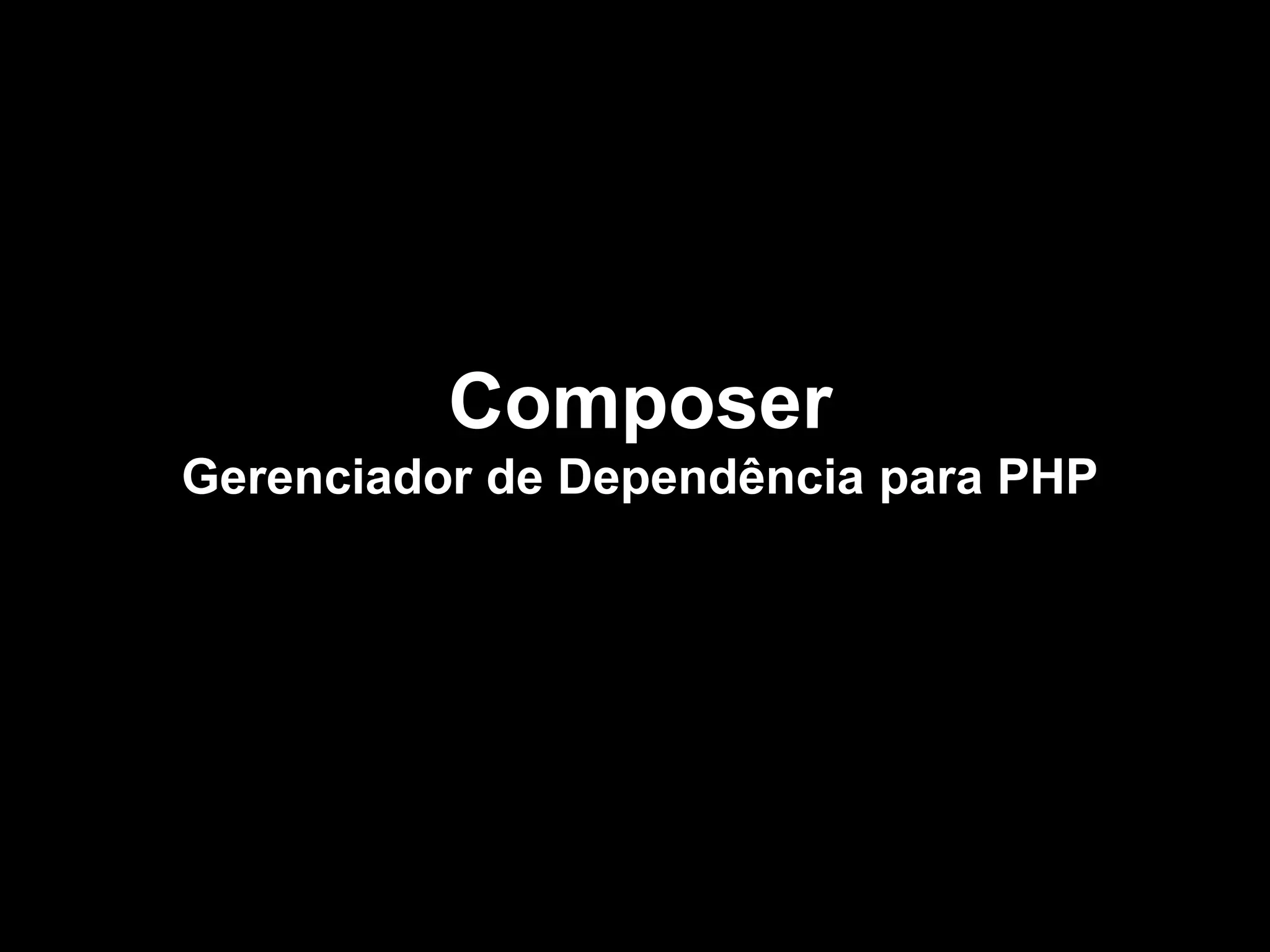 Composer
Gerenciador de Dependência para PHP
 