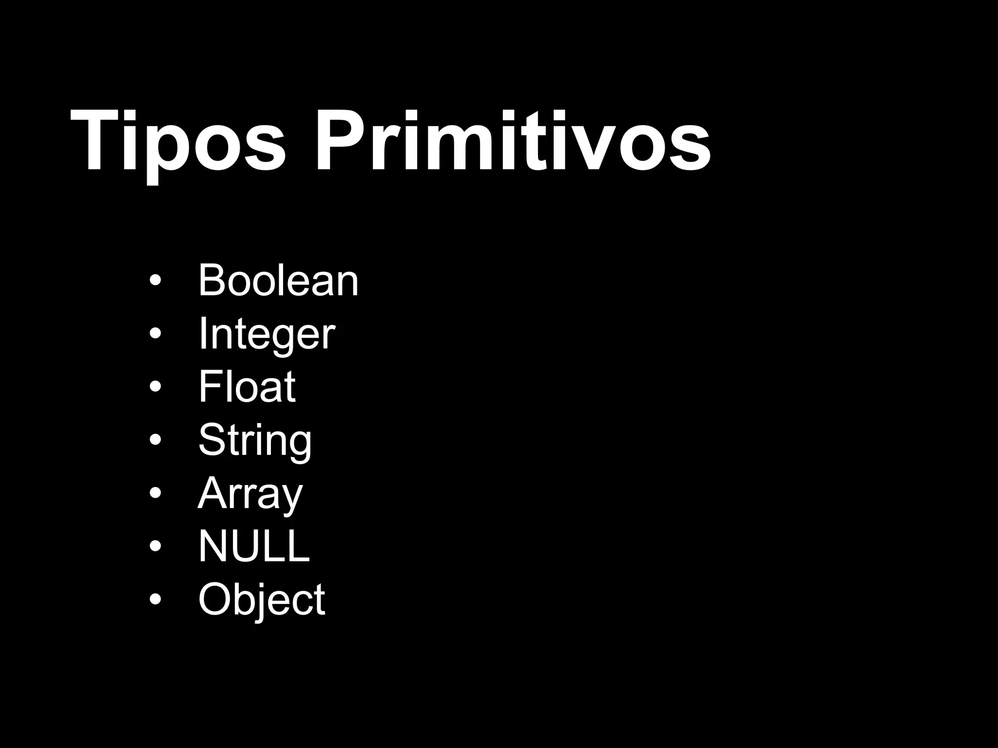 Tipos Primitivos
• Boolean
• Integer
• Float
• String
• Array
• NULL
• Object
 