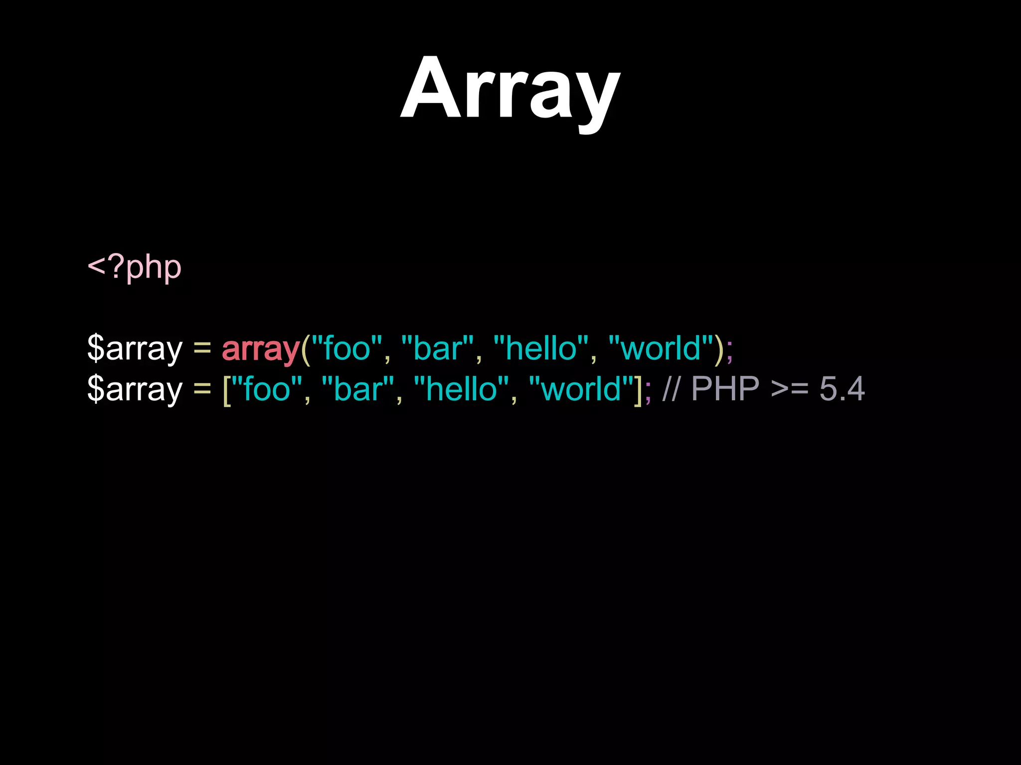 Array
<?php
$array = array("foo", "bar", "hello", "world");
$array = ["foo", "bar", "hello", "world"]; // PHP >= 5.4
 