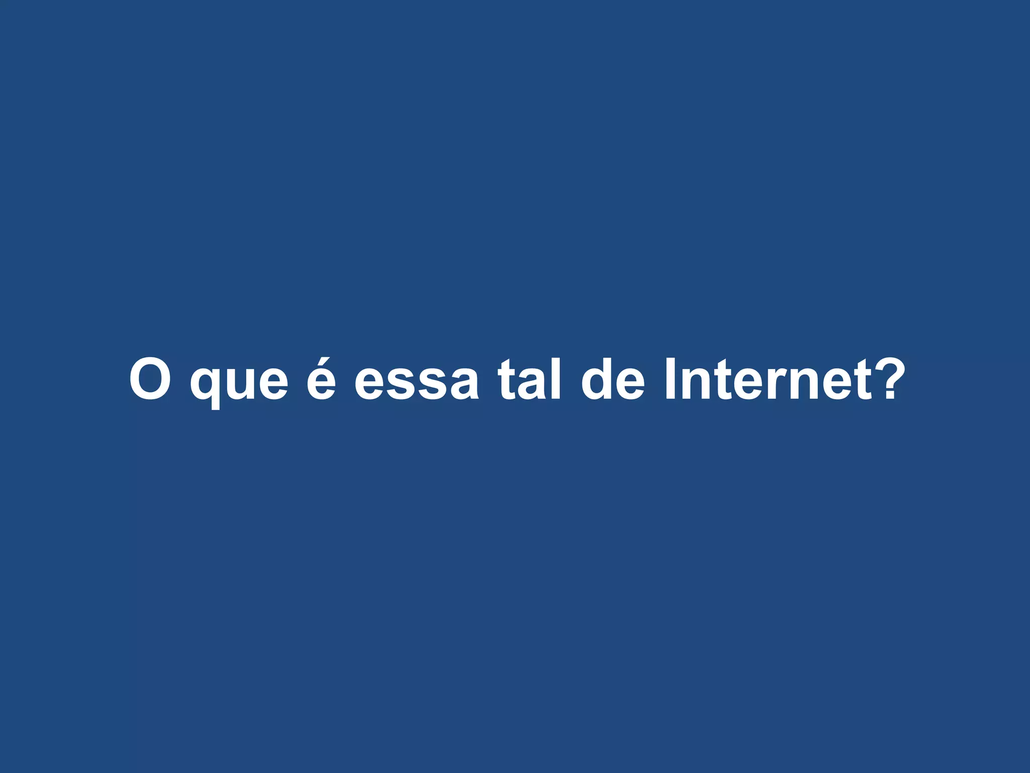 O que é essa tal de Internet?
 