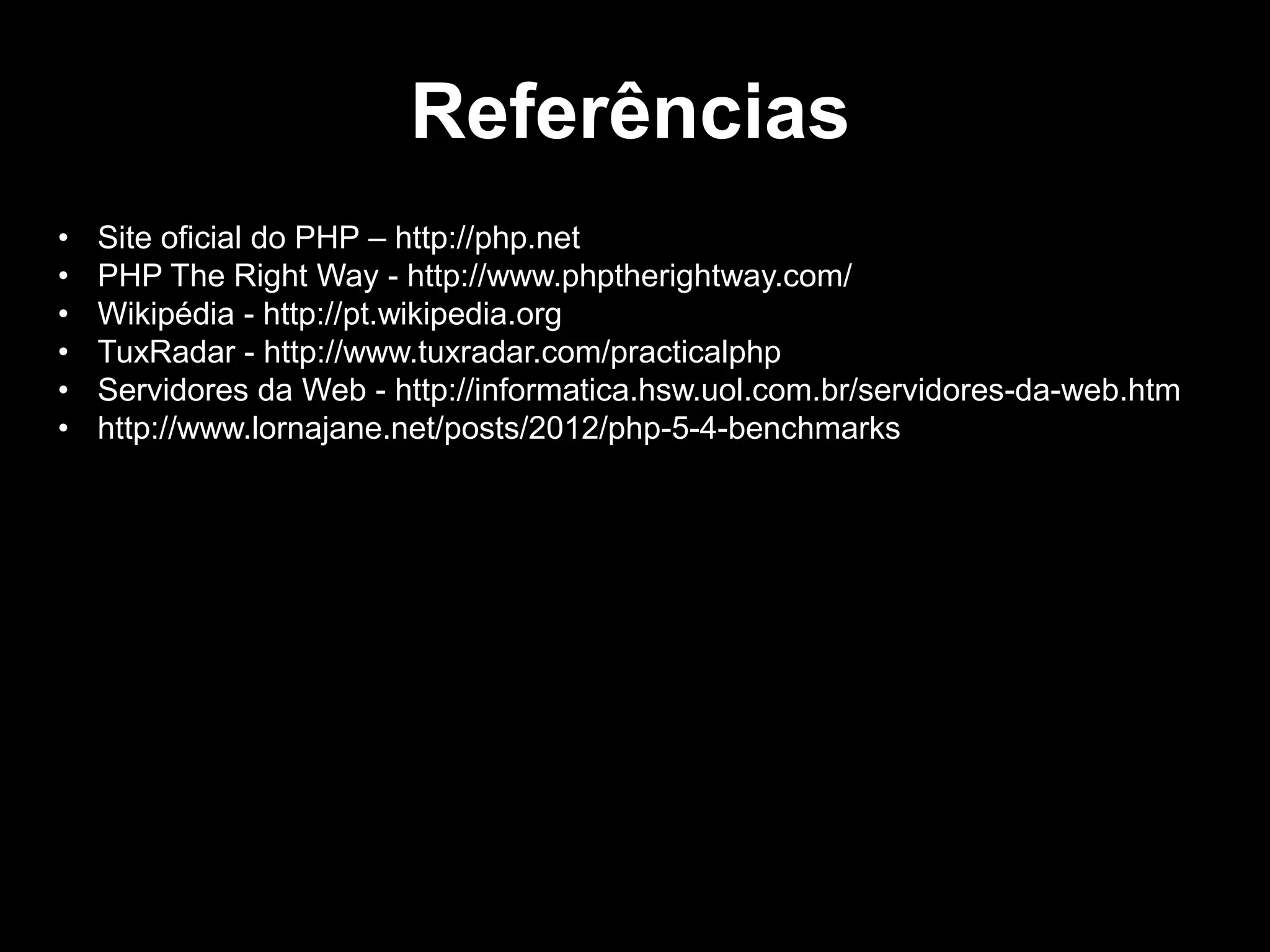 • Site oficial do PHP – http://php.net
• PHP The Right Way - http://www.phptherightway.com/
• Wikipédia - http://pt.wikipedia.org
• TuxRadar - http://www.tuxradar.com/practicalphp
• Servidores da Web - http://informatica.hsw.uol.com.br/servidores-da-web.htm
• http://www.lornajane.net/posts/2012/php-5-4-benchmarks
Referências
 