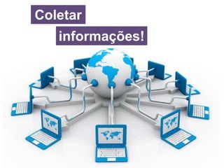 Coletar
informações!
 