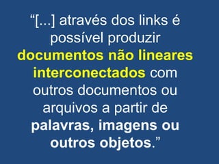 ―[...] através dos links é
possível produzir
documentos não lineares
interconectados com
outros documentos ou
arquivos a partir de
palavras, imagens ou
outros objetos.‖
 