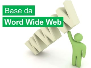 Base da
Word Wide Web
 