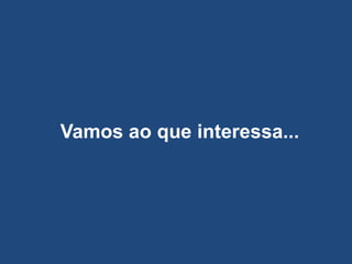 Vamos ao que interessa...
 