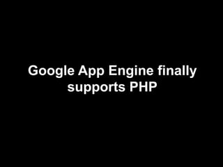 Google App Engine finally
supports PHP
 