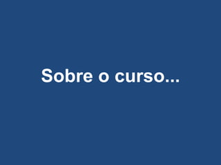 Sobre o curso...
 