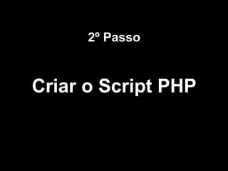 Criar o Script PHP
2º Passo
 