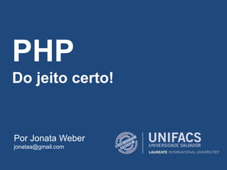 PHP
Do jeito certo!
Por Jonata Weber
jonataa@gmail.com
 