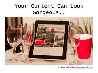 Your Content Can Look
Gorgeous..

cc) Kenneth Yeung www.snapfoc.us

 