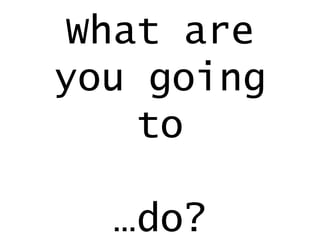 What are
you going
to
…do?

 