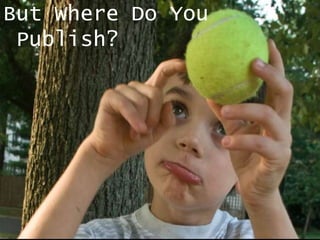 But Where Do You
Publish?

 