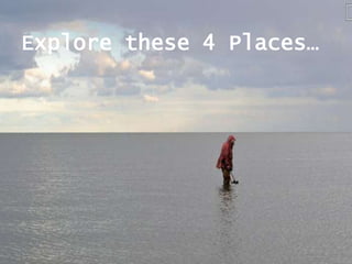 Explore these 4 Places…

 