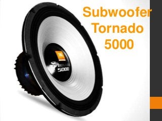 Subwoofer
Tornado
5000
 
