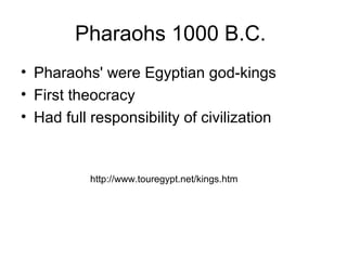 Pharaohs 1000 B.C.
• Pharaohs' were Egyptian god-kings
• First theocracy
• Had full responsibility of civilization
http://www.touregypt.net/kings.htm
 