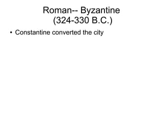 Roman-- Byzantine
(324-330 B.C.)
● Constantine converted the city
 
