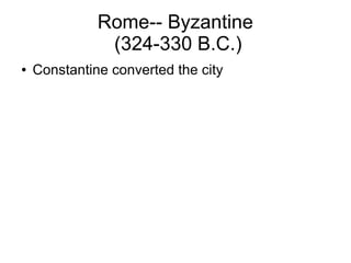 Rome-- Byzantine
(324-330 B.C.)
● Constantine converted the city
 