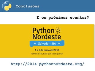 Conclusões
E os próximos eventos?
http://2014.pythonnordeste.org/
 