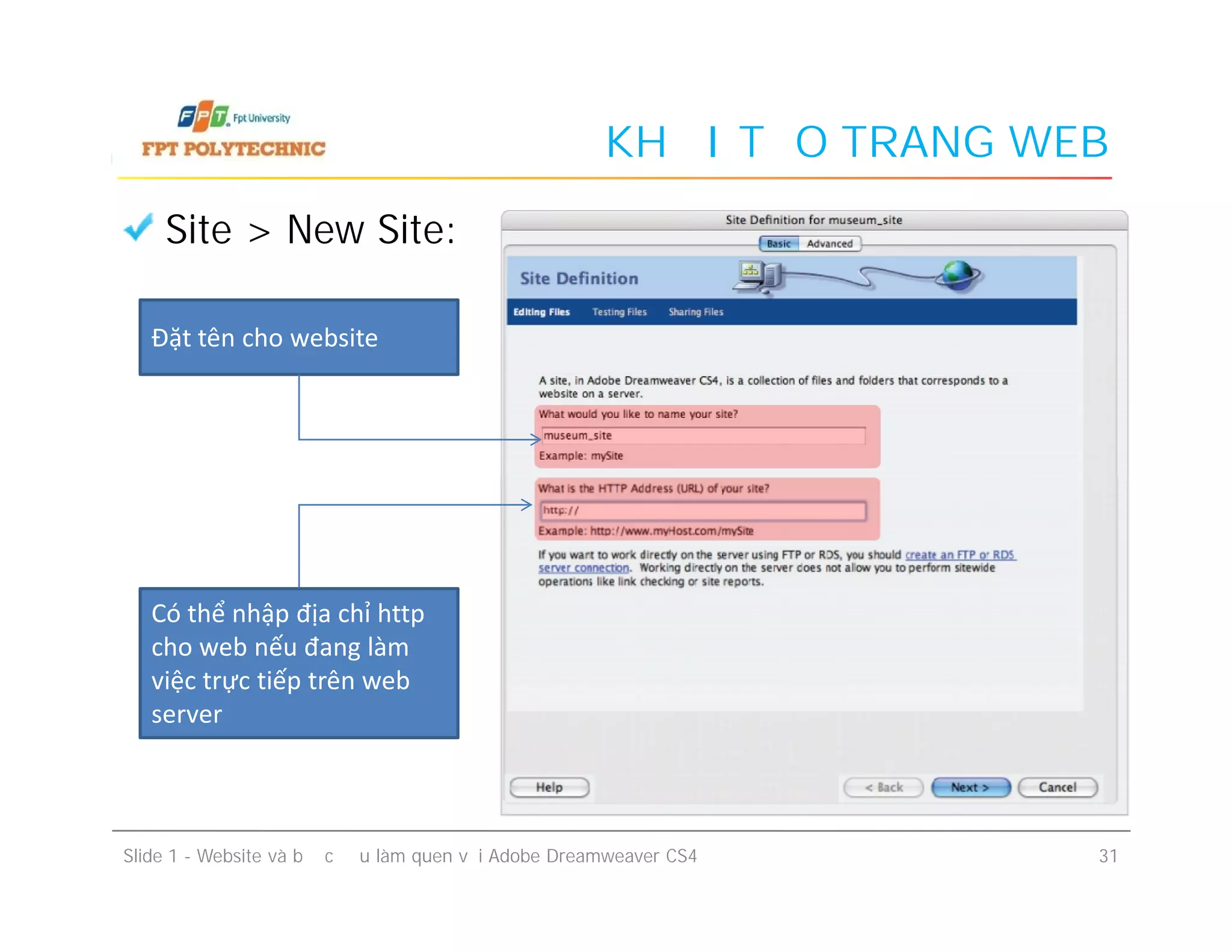 KHỞI TẠO TRANG WEB
Site > New Site:
Đặt tên cho website
Slide 1 - Website và bước đầu làm quen với Adobe Dreamweaver CS4 31
Có thể nhập địa chỉ http
cho web nếu đang làm
việc trực tiếp trên web
server
 