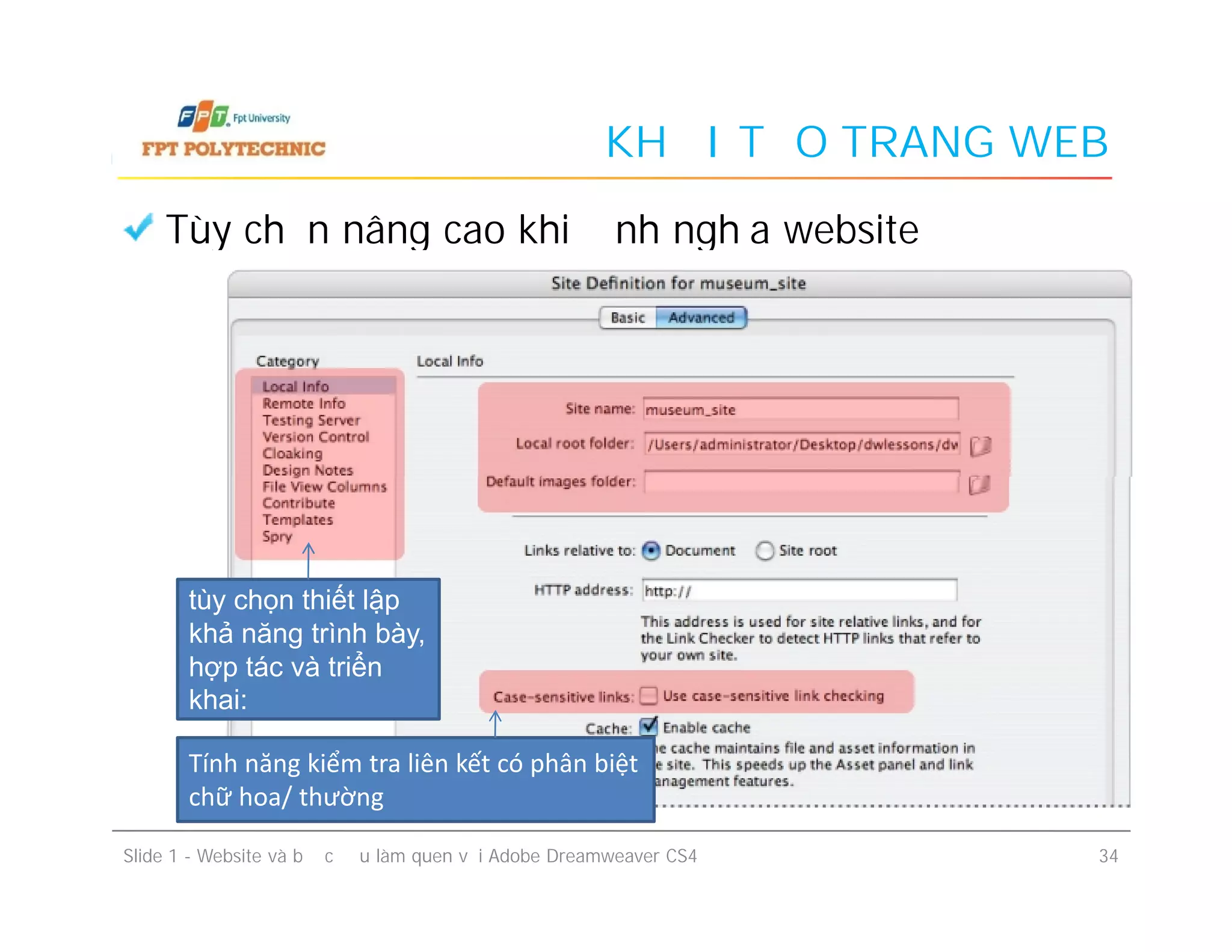 KHỞI TẠO TRANG WEB
Tùy chọn nâng cao khi định nghĩa website
Slide 1 - Website và bước đầu làm quen với Adobe Dreamweaver CS4 34
tùy chọn thiết lập
khả năng trình bày,
hợp tác và triển
khai:
Tính năng kiểm tra liên kết có phân biệt
chữ hoa/ thường
 