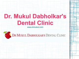 Dr. Mukul Dabholkar's 
Dental Clinic www.drmukul.com 
 