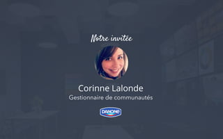 Corinne Lalonde
Gestionnaire de communautés
Notre invitée
 