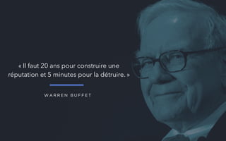 « Il faut 20 ans pour construire une
réputation et 5 minutes pour la détruire. »
W A R R E N B U F F E T
 