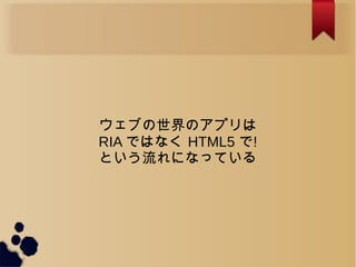 ֤Υץ
RIA ǤϤʤ HTML5 !
ȤˤʤäƤ
 